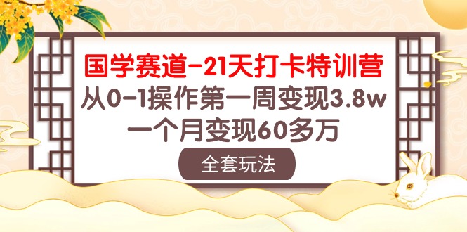 （10224期）国学 赛道-21天打卡特训营：从0-1操作第一周变现3.8w，一个月变现60多万-小目标轻创