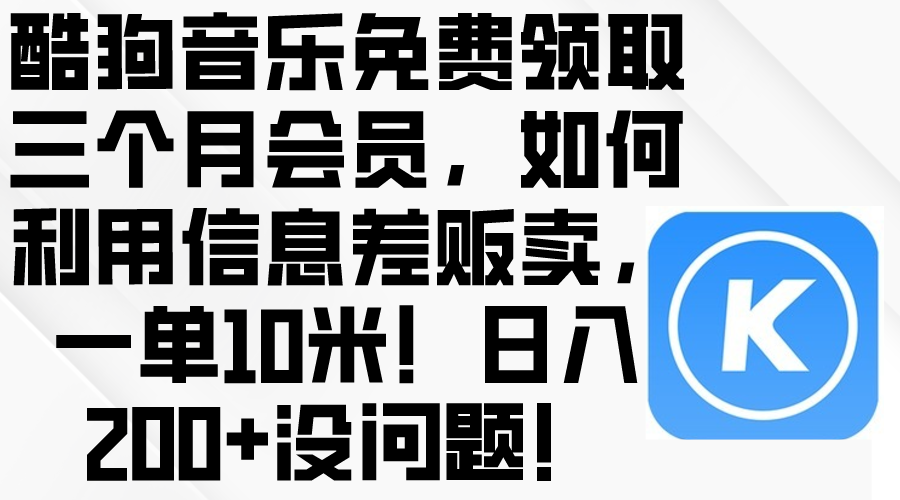 （10236期）酷狗音乐免费领取三个月会员，利用信息差贩卖，一单10米！日入200+没问题-小目标轻创