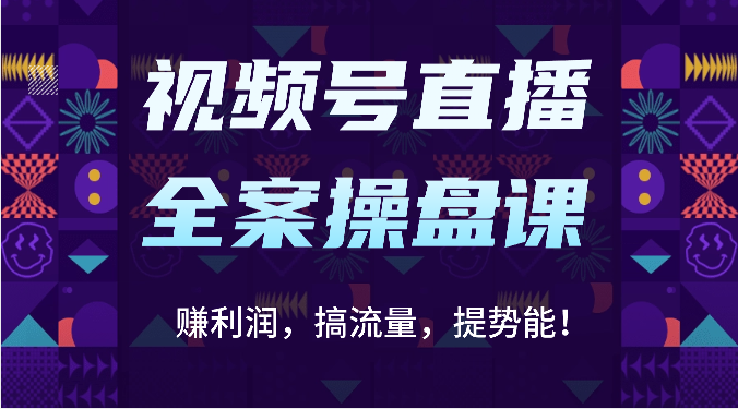 视频号直播全案操盘课：赚利润，搞流量，提势能！（16节课）-小目标轻创