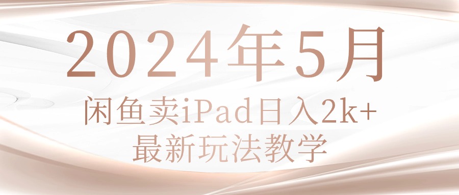 （10459期）2024年5月闲鱼卖ipad日入2k，最新玩法教学-小目标轻创