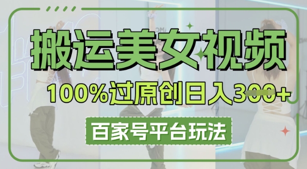 搬运美女视频100%过原创大揭秘，百家号平台玩法，轻松日入3张(可矩阵)-小目标轻创
