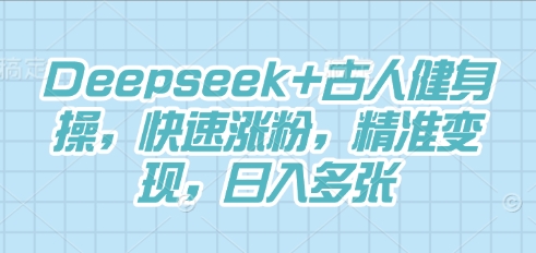 Deepseek+古人健身操，快速涨粉，精准变现，日入多张-小目标轻创