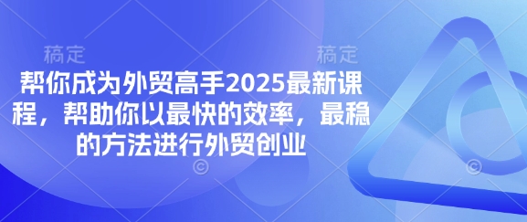 帮你成为外贸高手2025最新课程，帮助你以最快的效率，最稳的方法进行外贸创业-小目标轻创