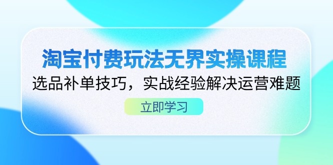 （14344期）淘宝付费玩法无界实操课程，选品补单技巧，实战经验解决运营难题-小目标轻创