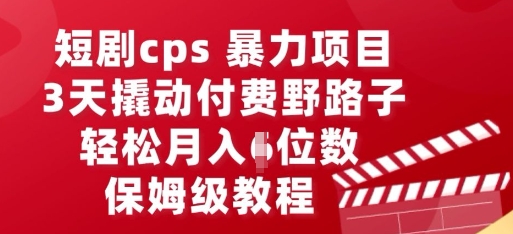 短剧cps暴力项目，3天撬动付费野路子，有人偷偷月入五位数，保姆级教程-小目标轻创