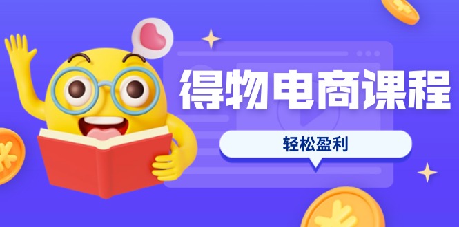 （14146期）得物电商课程合集，选品、优化、定价全攻略，7天SOP单品爆红，轻松盈利-小目标轻创