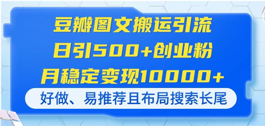 （14323期）豆瓣图文搬运引流，日引500+创业粉，月稳定变现10000+，好做、易推荐且...-小目标轻创