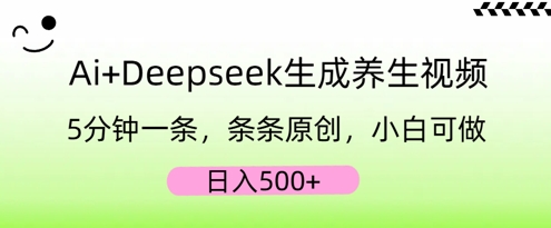 AI+Deepseek生成养生视频，5分钟一条，条条原创，小白可做，日入5张-小目标轻创