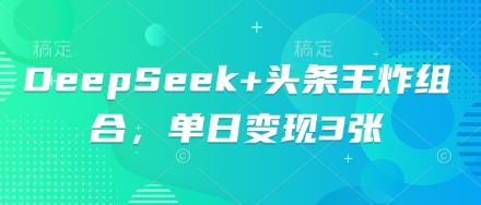 DeepSeek+头条王炸组合，单日变现3张-小目标轻创