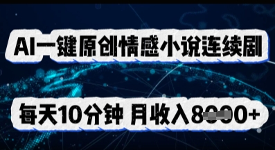 AI一键原创情感小说连续剧，多平台批量发布，每天10分钟，月收入8k-小目标轻创