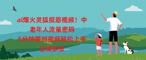 ai爆火灵狐报恩视频，中老年人流量密码，5分钟原创视频轻松上手，日入多张-小目标轻创