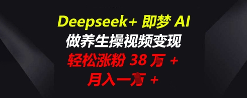 Deepseek+即梦AI，做养生操视频变现，轻松涨粉38W+，月入一W+-小目标轻创