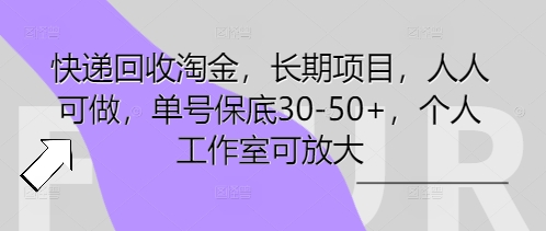 快递回收淘金，长期项目，人人可做，单号保底30-50+，个人工作室可放大-小目标轻创