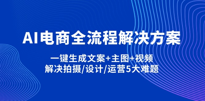 （14200期）AI电商全流程解决方案,一键生成文案+主图+视频,解决拍摄/设计/运营5大难题-小目标轻创