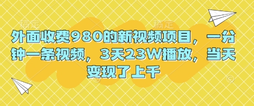 外面收费980的新视频项目，一分钟一条视频，3天23W播放，当天变现了上千-小目标轻创