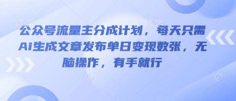 公众号流量主分成计划，每天只需Ai生成文章发布单日变现数张，无脑操作，有手就行-小目标轻创