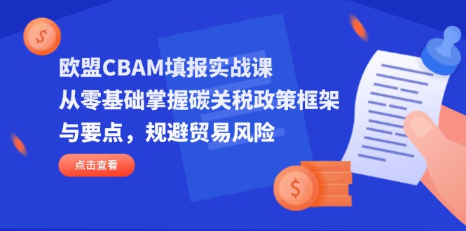 （14342期）欧盟CBAM填报实战课，从零基础掌握碳关税政策框架与要点，规避贸易风险-小目标轻创