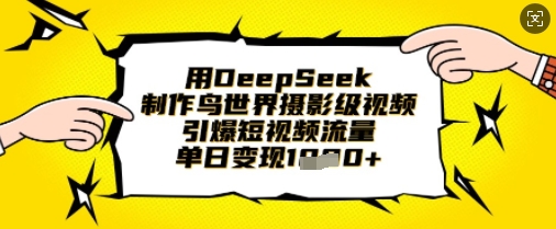 用DeepSeek制作鸟世界摄影级视频，引爆短视频流量，单日变现1k-小目标轻创