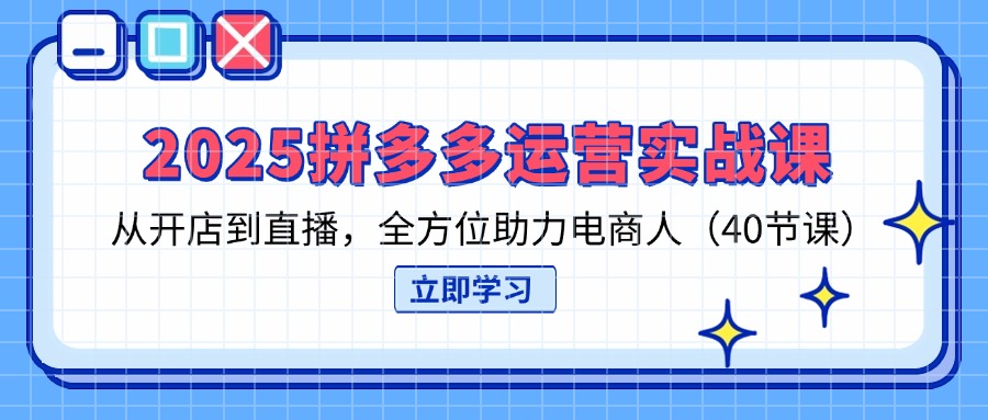 （14259期）2025拼多多运营实战课，从开店到直播，全方位助力电商人（40节课）-小目标轻创