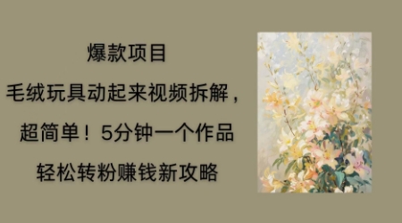 毛绒玩具动起来项目拆解，三四分钟一个作品，轻松转粉挣钱新玩法-小目标轻创