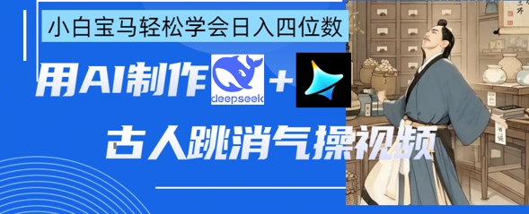 AI古人跳消气操视频制作，deepseek+即梦，小白宝马轻松学会日入四位数-小目标轻创