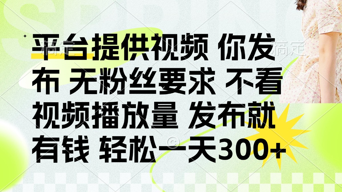 （14224期）发布平台提供视频就有钱 无粉丝要求 不看视频播放量 发布就有钱 一天300+-小目标轻创