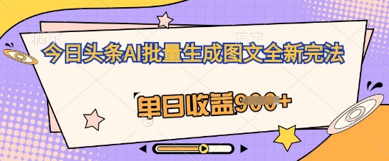今日头条AI批量生成图文全新完法，单日收益几张-小目标轻创