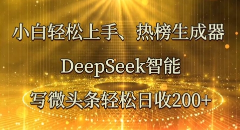小白轻松上手热榜生成器，DeepSeek智能写微头条轻松日收2张-小目标轻创