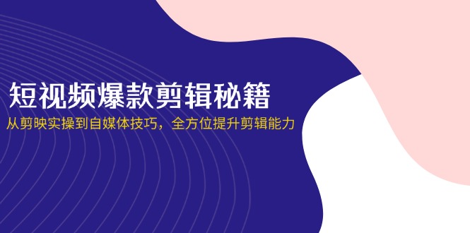 （14244期）短视频爆款剪辑秘籍，从剪映实操到自媒体技巧，全方位提升剪辑能力-小目标轻创