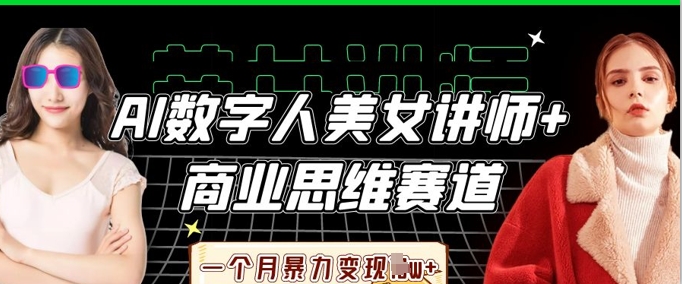 AI数字人美女讲师+商业思维赛道，一个月暴力变现过W+-小目标轻创