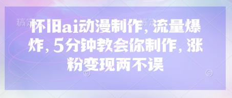 怀旧ai动漫制作，流量爆炸，5分钟教会你制作，涨粉变现两不误-小目标轻创