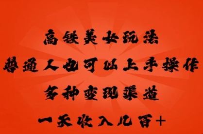 高铁美女玩法，普通人也可以轻松上手，多种渠道变现，一天几张-小目标轻创