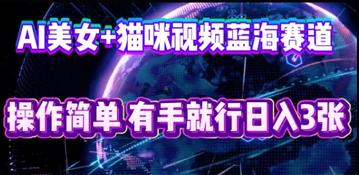 AI美女+猫咪视频蓝海赛道，操作简单，有手就行日入3张-小目标轻创