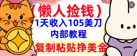 复制粘贴挣美刀，1天收入105刀，小白专属，0门槛， 懒人捡钱，被动收入-小目标轻创