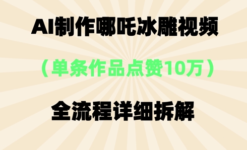AI哪吒冰雕视频，单条视频点赞10W+，全流程详细拆解-小目标轻创