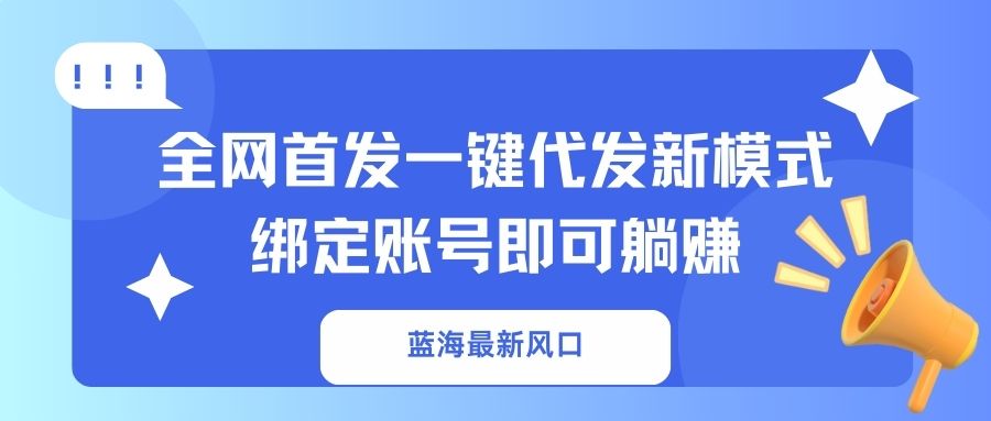 （14183期）蓝海最新风口，全网首发一键代发新模式！绑定账号即可躺赚-小目标轻创