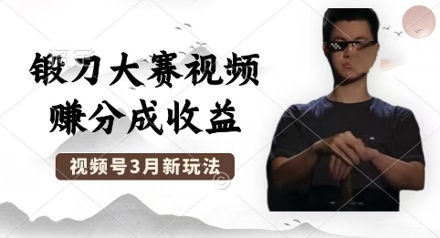 制作锻刀大赛视频，撸视频号分成计划收益，操作简单，轻松月入过W-小目标轻创