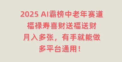 2025AI霸榜中老年赛道，福禄寿喜财送福送财，月入多张，有手就能做，多平台通用!-小目标轻创