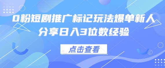 0粉短剧推广标记玩法爆单新人分享日入3位数经验-小目标轻创