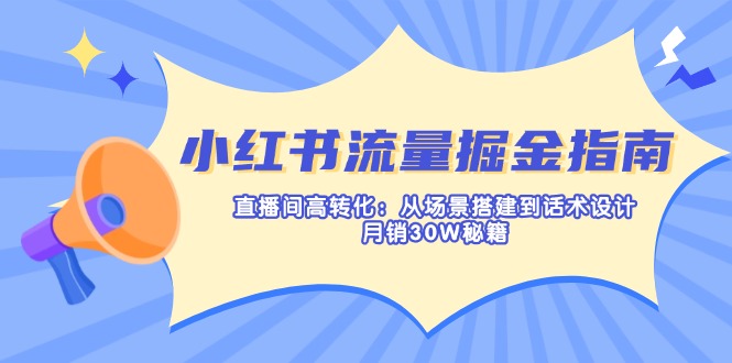 （14174期）小红书流量掘金指南：直播间高转化：从场景搭建到话术设计，月销30W秘籍-小目标轻创