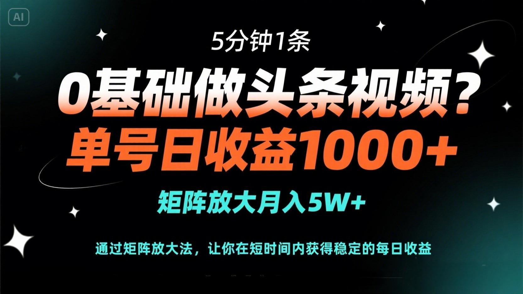 （14292期）0基础做头条视频？5分钟1条，单号日收益1000+，矩阵放大月入5W+-小目标轻创