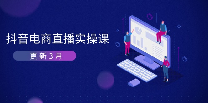 （14253期）抖音电商直播实操课-更新3月 深度剖析算法机制 快速提升直播GMV与带货变现-小目标轻创
