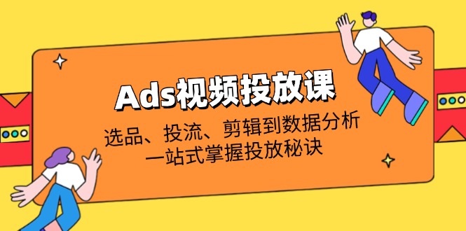 （14258期）Ads视频投放课全解析：选品、投流、剪辑到数据分析，一站式掌握投放秘诀-小目标轻创