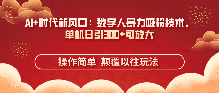 （14304期）AI+时代新风口：数字人暴力吸粉技术，单机日引300+可放大 操作简单  颠...-小目标轻创