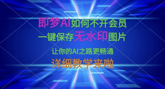 即梦AI如何不开会员，一键保存无水印图片，让你的AI之路更畅通，详细教学来啦-小目标轻创