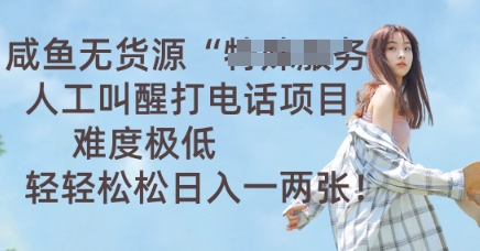 咸鱼无货源人工叫醒打电话项目，难度极低， 轻轻松松日入一两张-小目标轻创