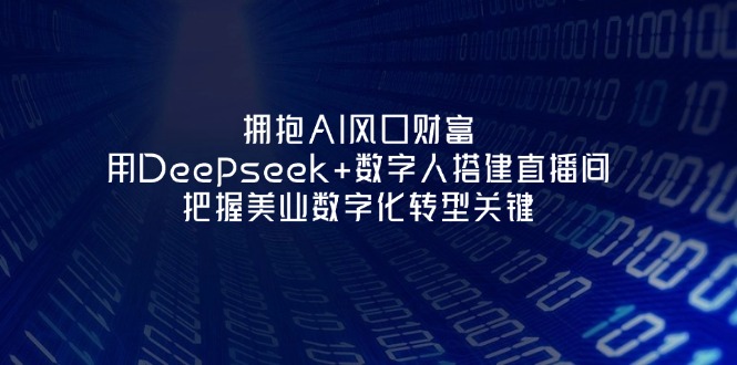 （14299期）拥抱AI风口财富：用Deepseek+数字人搭建直播间，把握美业数字化转型关键-小目标轻创