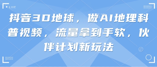抖音3D地球，做AI地理科普视频，流量拿到手软，伙伴计划新玩法-小目标轻创