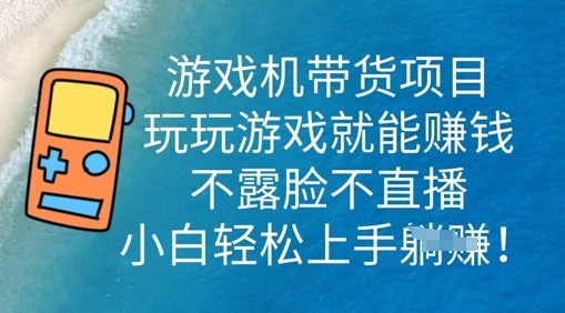 游戏机带货项目，玩玩游戏就能挣钱，不露脸不直播，小白轻松上手-小目标轻创