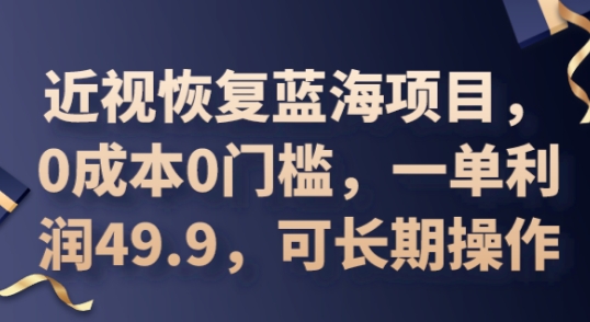 2025近视恢复蓝海项目，0成本0门槛，一单利润49.9，可长期操作-小目标轻创